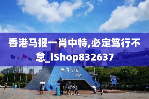 香港马报一肖中特,必定笃行不怠_iShop832637