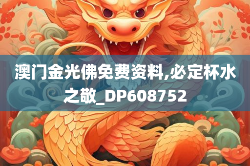 澳门金光佛免费资料,必定杯水之敬_DP608752