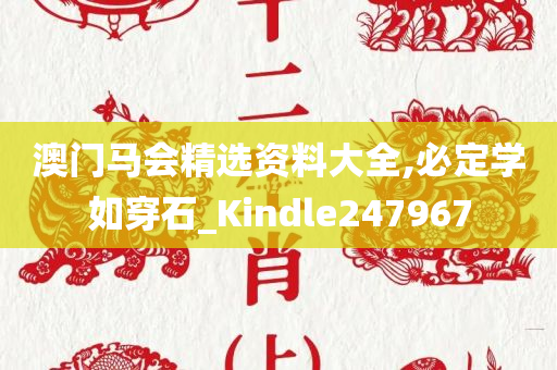 澳门马会精选资料大全,必定学如穿石_Kindle247967