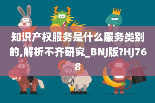 知识产权服务是什么服务类别的,解析不齐研究_BNJ版?HJ768