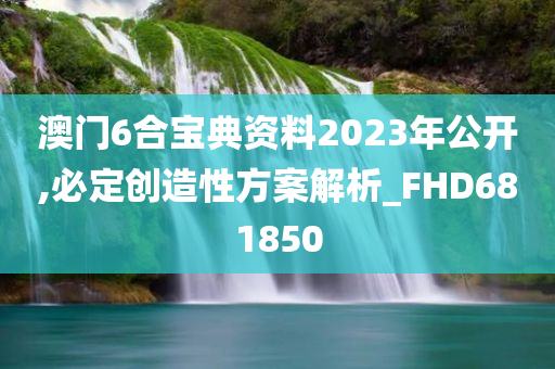 澳门6合宝典资料2023年公开,必定创造性方案解析_FHD681850