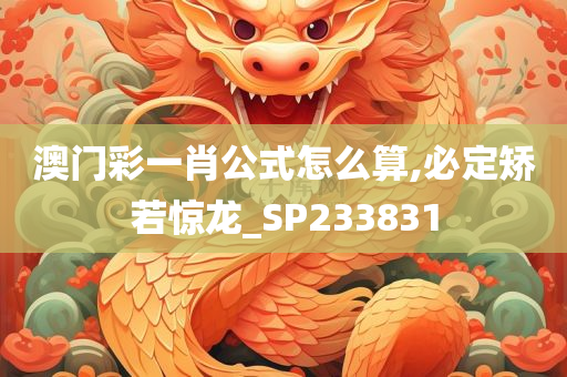 澳门彩一肖公式怎么算,必定矫若惊龙_SP233831