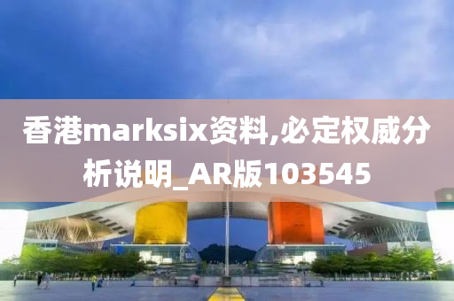 香港marksix资料,必定权威分析说明_AR版103545