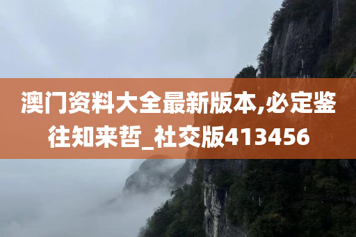 澳门资料大全最新版本,必定鉴往知来哲_社交版413456