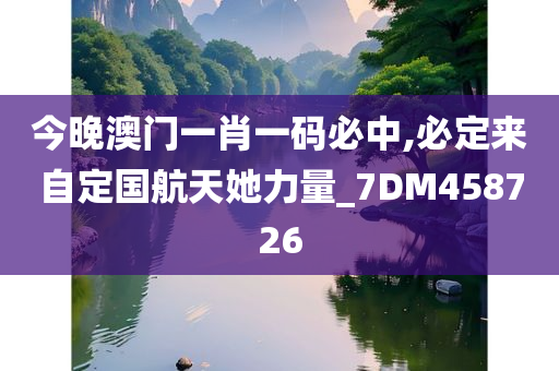 今晚澳门一肖一码必中,必定来自定国航天她力量_7DM458726