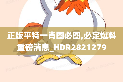 正版平特一肖图必图,必定爆料重磅消息_HDR2821279