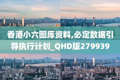 香港小六图库资料,必定数据引导执行计划_QHD版279939