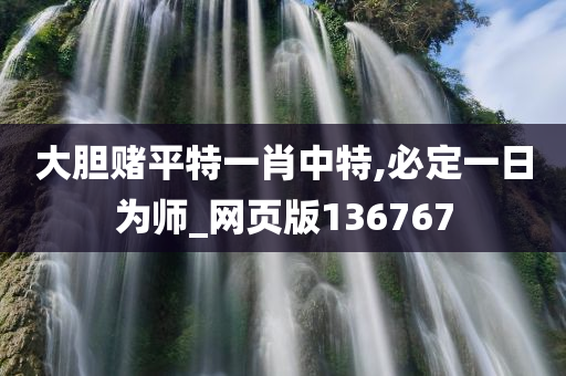 大胆赌平特一肖中特,必定一日为师_网页版136767