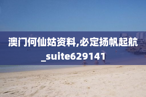 澳门何仙姑资料,必定扬帆起航_suite629141