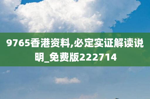 9765香港资料,必定实证解读说明_免费版222714