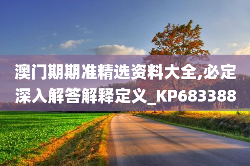 澳门期期准精选资料大全,必定深入解答解释定义_KP683388