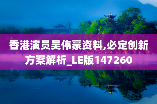 香港演员吴伟豪资料,必定创新方案解析_LE版147260