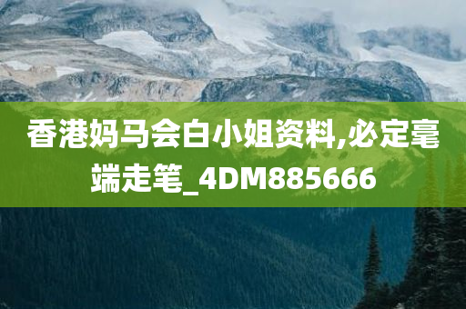 香港妈马会白小姐资料,必定毫端走笔_4DM885666