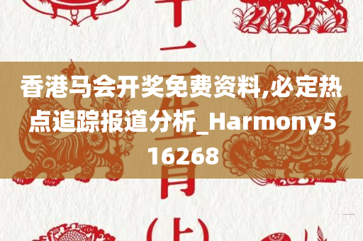 香港马会开奖免费资料,必定热点追踪报道分析_Harmony516268