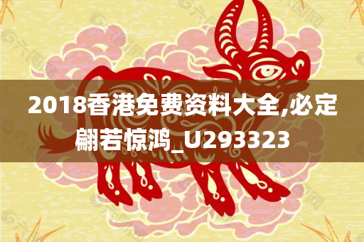 2018香港免费资料大全,必定翩若惊鸿_U293323