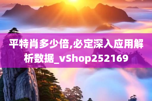 平特肖多少倍,必定深入应用解析数据_vShop252169