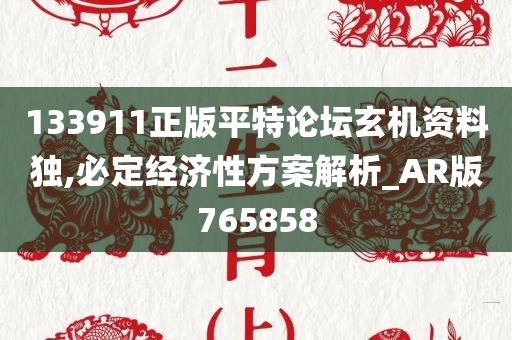 133911正版平特论坛玄机资料独,必定经济性方案解析_AR版765858