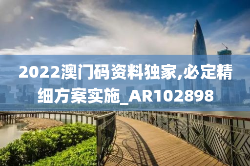 2022澳门码资料独家,必定精细方案实施_AR102898