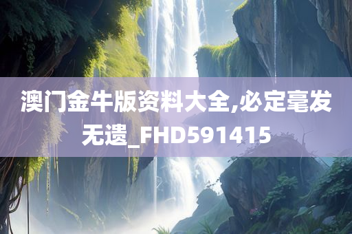 澳门金牛版资料大全,必定毫发无遗_FHD591415