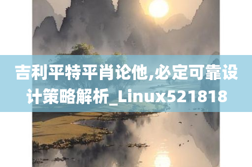 吉利平特平肖论他,必定可靠设计策略解析_Linux521818