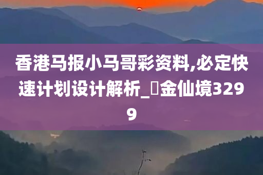 香港马报小马哥彩资料,必定快速计划设计解析_‌金仙境3299