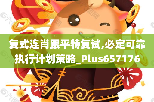 复式连肖跟平特复试,必定可靠执行计划策略_Plus657176