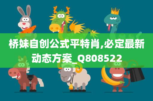 桥妹自创公式平特肖,必定最新动态方案_Q808522