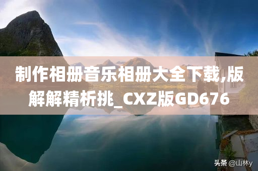 制作相册音乐相册大全下载,版解解精析挑_CXZ版GD676