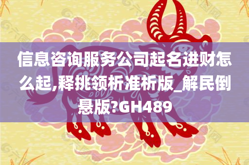 信息咨询服务公司起名进财怎么起,释挑领析准析版_解民倒悬版?GH489