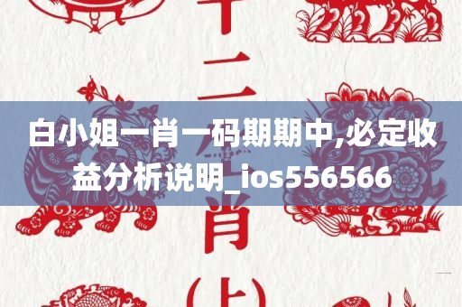 白小姐一肖一码期期中,必定收益分析说明_ios556566