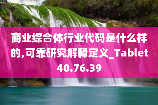 商业综合体行业代码是什么样的,可靠研究解释定义_Tablet40.76.39