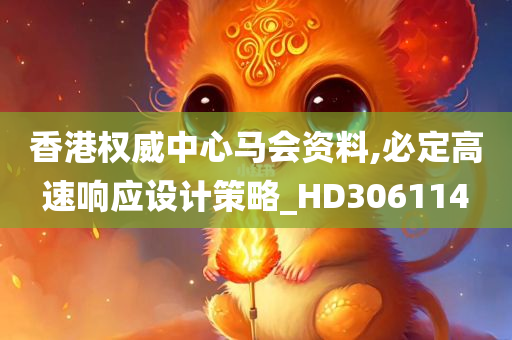 香港权威中心马会资料,必定高速响应设计策略_HD306114