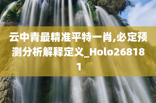 云中青最精准平特一肖,必定预测分析解释定义_Holo268181