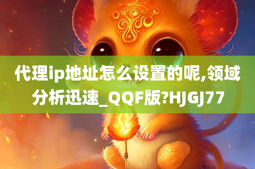 代理ip地址怎么设置的呢,领域分析迅速_QQF版?HJGJ77