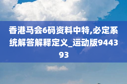 香港马会6码资料中特,必定系统解答解释定义_运动版944393