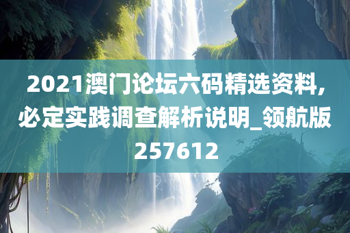 2021澳门论坛六码精选资料,必定实践调查解析说明_领航版257612