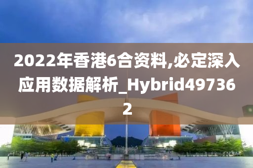 2022年香港6合资料,必定深入应用数据解析_Hybrid497362