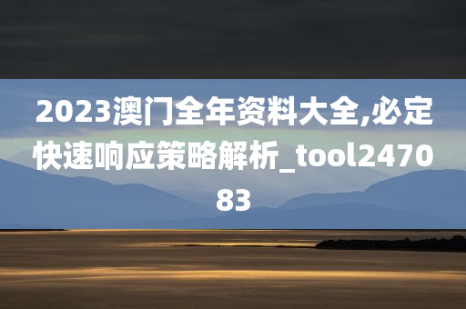 2023澳门全年资料大全,必定快速响应策略解析_tool247083