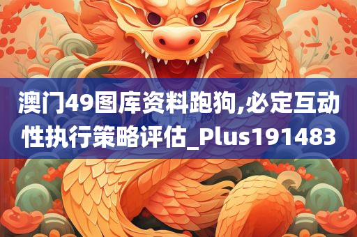 澳门49图库资料跑狗,必定互动性执行策略评估_Plus191483