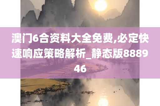 澳门6合资料大全免费,必定快速响应策略解析_静态版888946