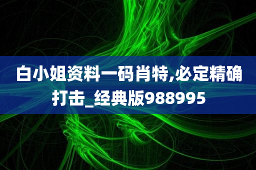 白小姐资料一码肖特,必定精确打击_经典版988995