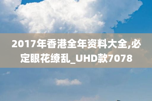 2017年香港全年资料大全,必定眼花缭乱_UHD款7078