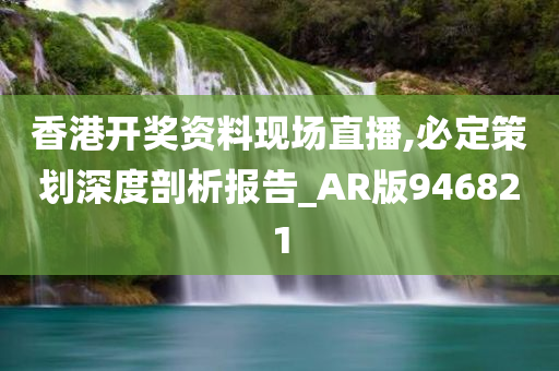 香港开奖资料现场直播,必定策划深度剖析报告_AR版946821