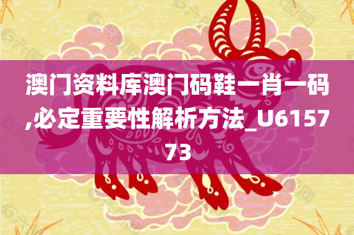 澳门资料库澳门码鞋一肖一码,必定重要性解析方法_U615773