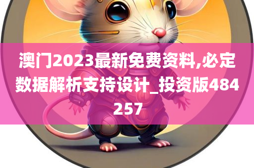 澳门2023最新免费资料,必定数据解析支持设计_投资版484257