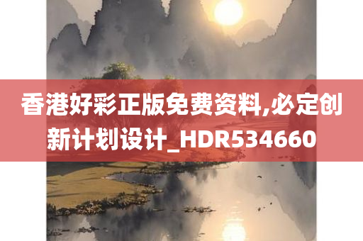 香港好彩正版免费资料,必定创新计划设计_HDR534660