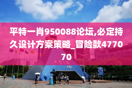 平特一肖950088论坛,必定持久设计方案策略_冒险款477070