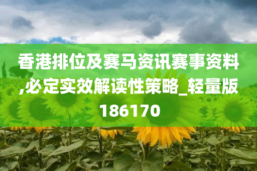 香港排位及赛马资讯赛事资料,必定实效解读性策略_轻量版186170