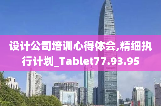 设计公司培训心得体会,精细执行计划_Tablet77.93.95