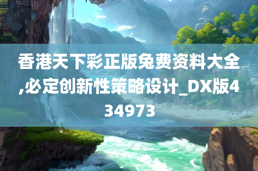 香港天下彩正版兔费资料大全,必定创新性策略设计_DX版434973